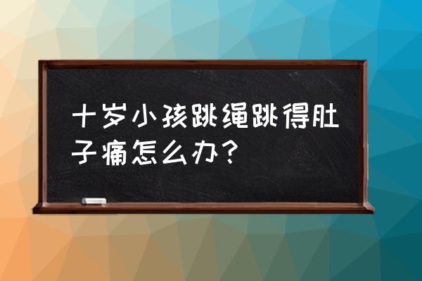 运动中腹痛的原因及处理方法 十岁小孩跳绳跳得肚子痛怎么办？