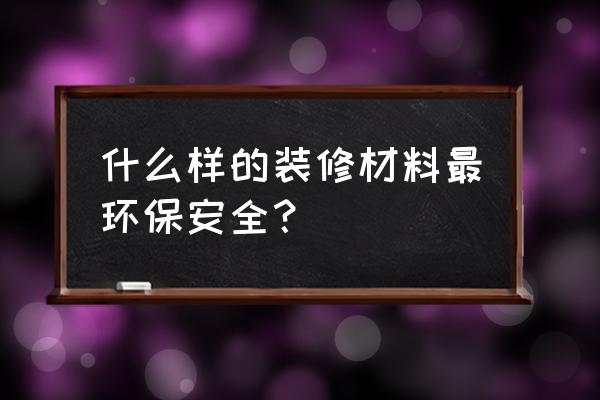 环保壁纸材料哪种好 什么样的装修材料最环保安全？