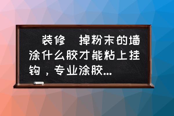 墙壁抹灰脱落一点点怎么补救 (装修)掉粉末的墙涂什么胶才能粘上挂钩，专业涂胶进--？