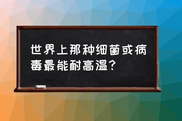 世界上100种病毒排名 世界上那种细菌或病毒最能耐高温？