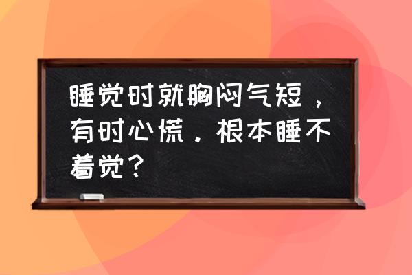 心慌导致的失眠怎么解决 睡觉时就胸闷气短，有时心慌。根本睡不着觉？