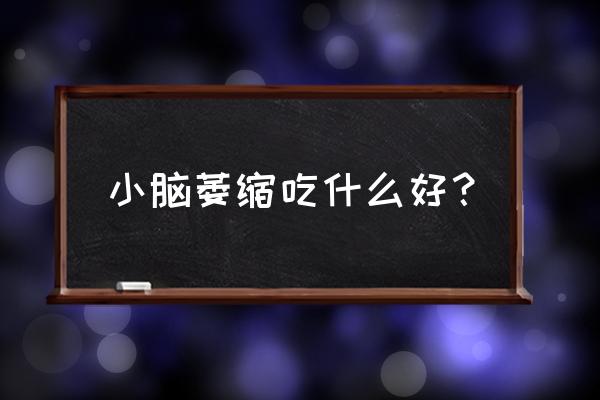 脑萎缩吃什么食物最好恢复最快 小脑萎缩吃什么好？