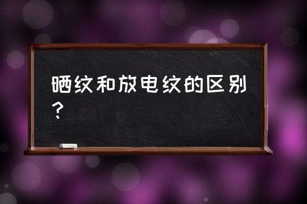 编程怎么看电极哪些地方要放电 晒纹和放电纹的区别？