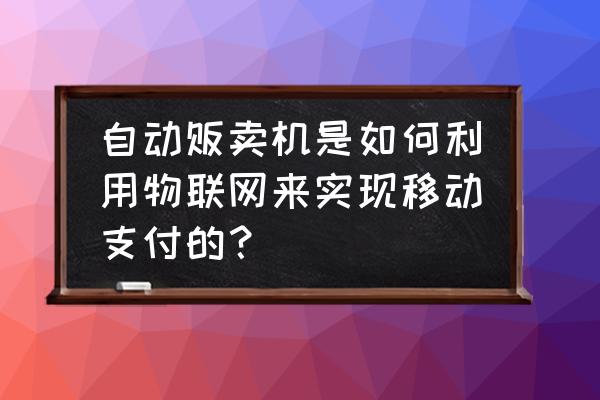 怎么做一个简单的的自动贩卖机 自动贩卖机是如何利用物联网来实现移动支付的？