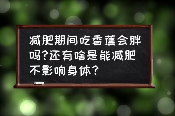 香蕉对减肥有什么好处 减肥期间吃香蕉会胖吗?还有啥是能减肥不影响身体？