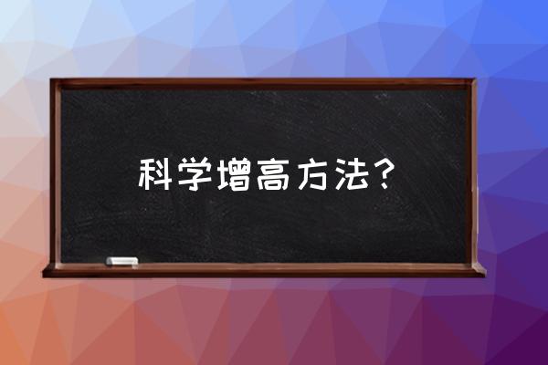 怎么正确科学快捷的长高 科学增高方法？