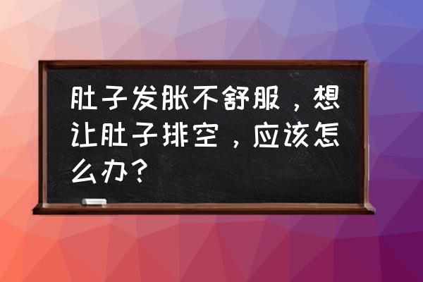 使劲捏肚子的减肥方法很痛苦 肚子发胀不舒服，想让肚子排空，应该怎么办？