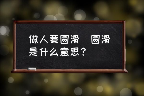 如何理解做人要直接做事要圆滑 做人要圆滑（圆滑）是什么意思？