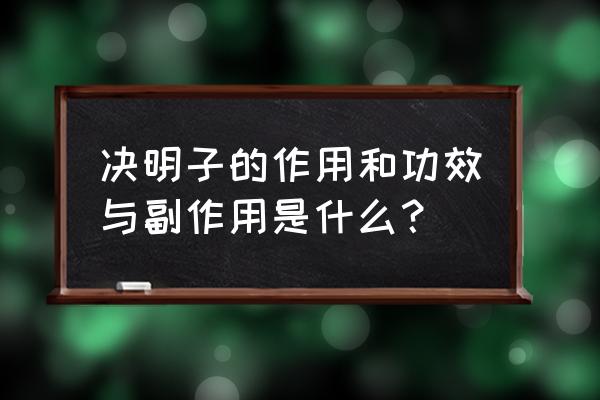 决明子怎样配伍不伤脾胃 决明子的作用和功效与副作用是什么？