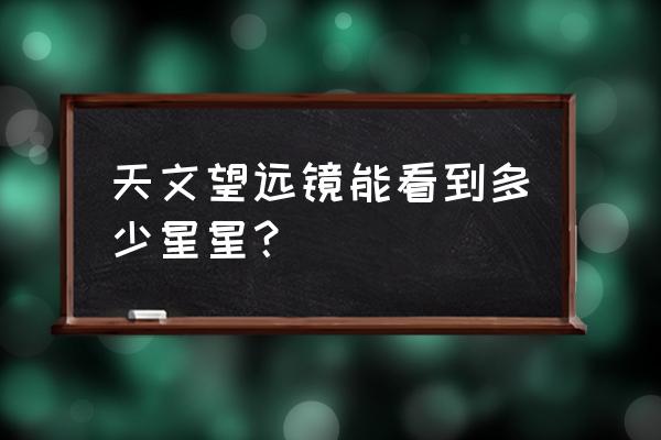 一般天文望远镜可以看多远 天文望远镜能看到多少星星？