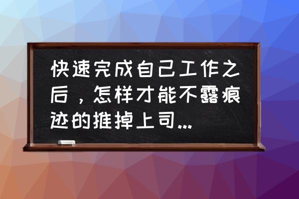 蔑视剧情任务怎么做 快速完成自己工作之后，怎样才能不露痕迹的推掉上司加码的任务？