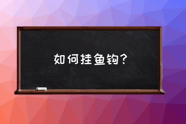 绑鱼钩教程最简单绑法 如何挂鱼钩？