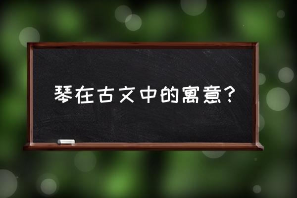 第五人格怎么弹琴不变黄 琴在古文中的寓意？