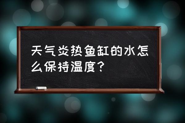 鱼缸有什么便宜的降温方法吗 天气炎热鱼缸的水怎么保持温度？