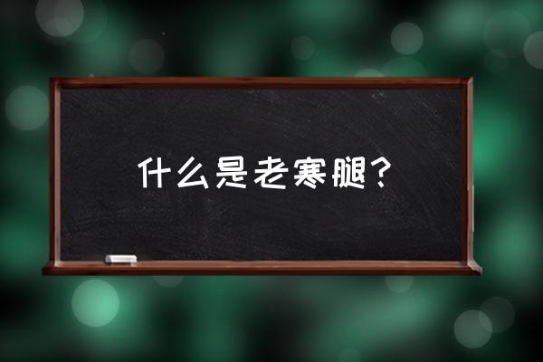 治老寒腿泡酒方子 什么是老寒腿？