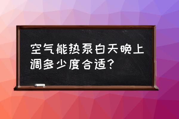 空气调节系统排名 空气能热泵白天晚上调多少度合适？