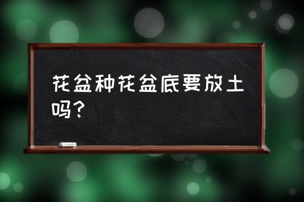 花盆垫底最好的方法 花盆种花盆底要放土吗？