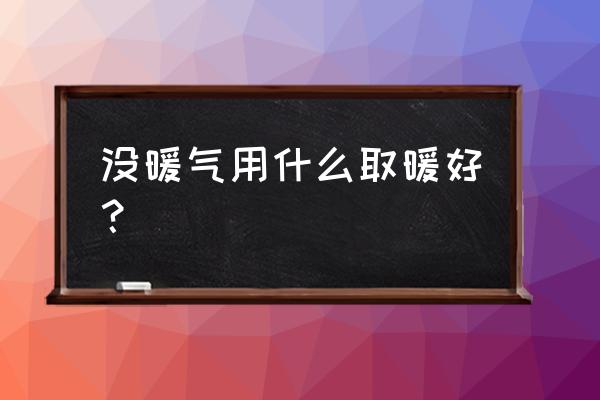 冬天没有电源怎么取暖 没暖气用什么取暖好？