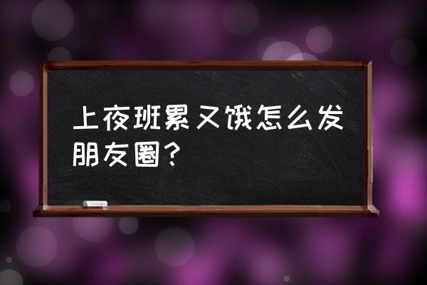 上夜班饿了吃什么食物比较好 上夜班累又饿怎么发朋友圈？