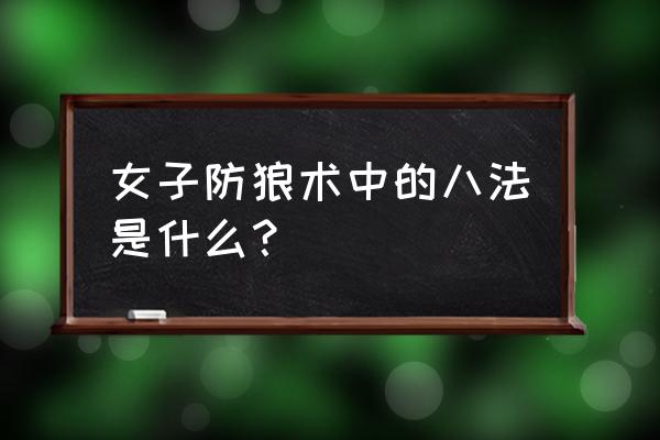 女性防狼绝招大全 女子防狼术中的八法是什么？