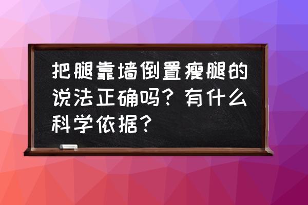 倒立减肥的正确方法 把腿靠墙倒置瘦腿的说法正确吗？有什么科学依据？