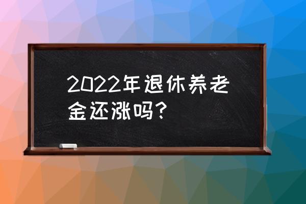 2022年吉林省退休工资增长标准 2022年退休养老金还涨吗？