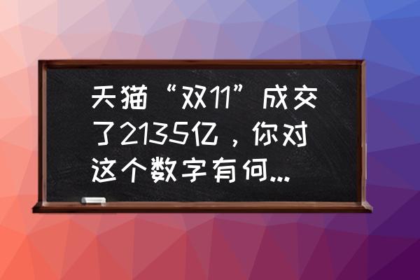 双十一结束了感悟 天猫“双11”成交了2135亿，你对这个数字有何感想和评价？