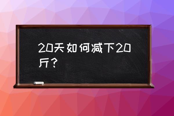 怎么快速瘦20斤 20天如何减下20斤？