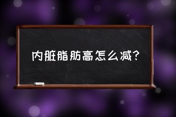 怎样最快最有效的减少内脏脂肪 内脏脂肪高怎么减？