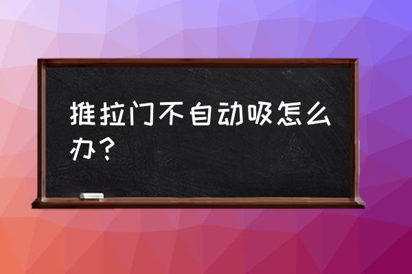 门吸靠墙的松动了怎么修理 推拉门不自动吸怎么办？