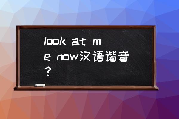 me怎么改成中文 look at me now汉语谐音？