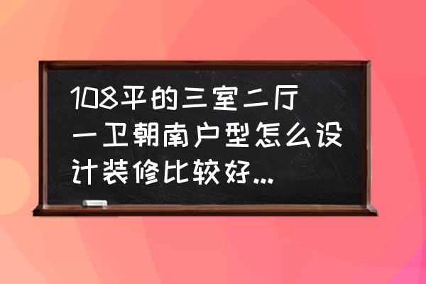 90平3室一厅一厨一卫装修效果 108平的三室二厅一卫朝南户型怎么设计装修比较好，卫生间和厨房面积太小不知道怎么装？