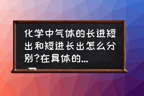 短进长出和长进短出有啥区别 化学中气体的长进短出和短进长出怎么分别?在具体的问题中如何运用？