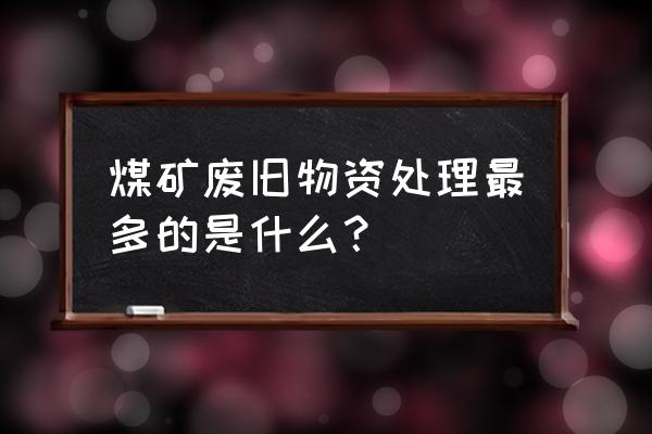 旧皮带废物利用的建议 煤矿废旧物资处理最多的是什么？