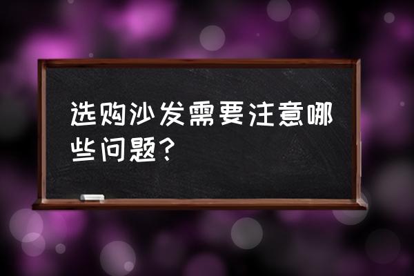 怎么挑选家具好用 选购沙发需要注意哪些问题？