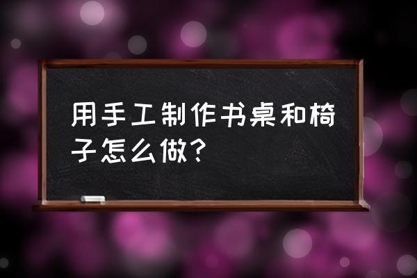 书桌上的小配件怎么做 用手工制作书桌和椅子怎么做？