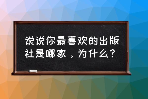 童年哪个出版社的书好 说说你最喜欢的出版社是哪家，为什么？