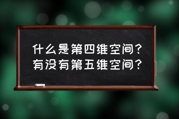 怎么简单通俗理解四维空间 什么是第四维空间？有没有第五维空间？