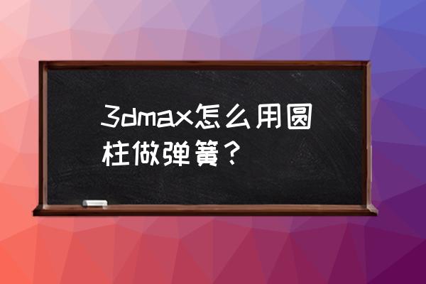 3d建模回形针操作步骤 3dmax怎么用圆柱做弹簧？