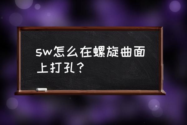 solidworks画螺旋叶片 sw怎么在螺旋曲面上打孔？