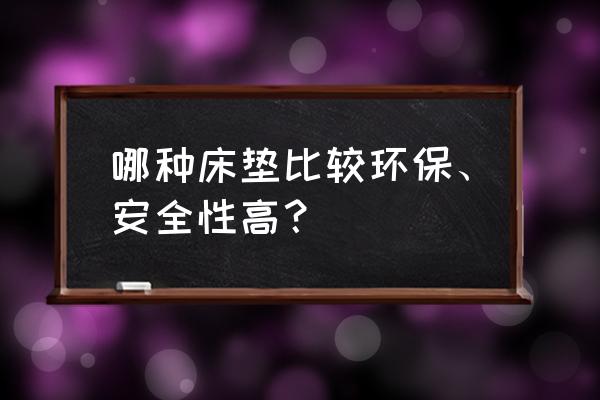 床垫子家用哪种最好 哪种床垫比较环保、安全性高？