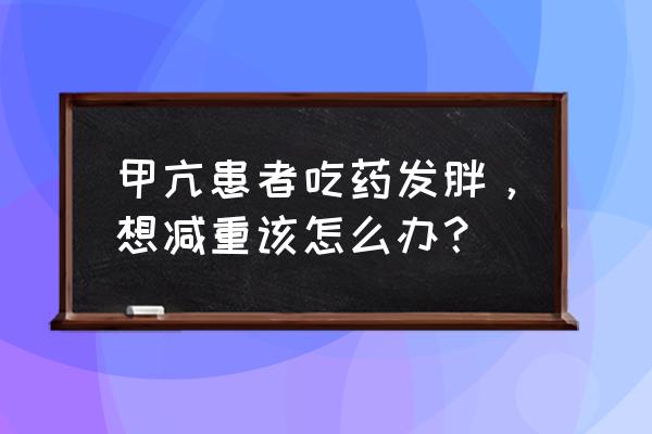 小忍者怎么瘦身 甲亢患者吃药发胖，想减重该怎么办？