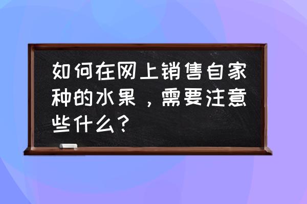 网上买的水果要怎么保鲜 如何在网上销售自家种的水果，需要注意些什么？