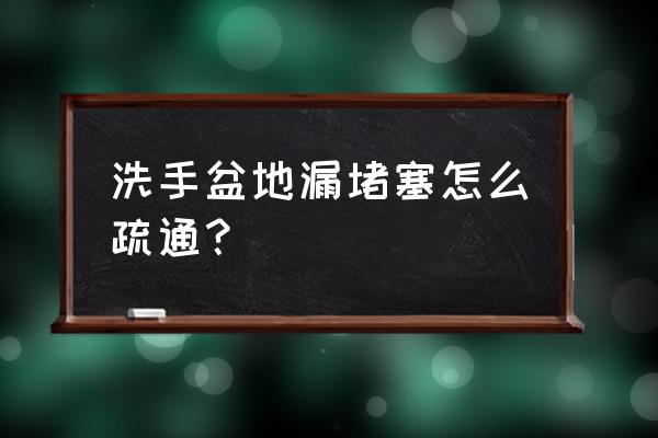 地漏堵住用什么办法效果好 洗手盆地漏堵塞怎么疏通？