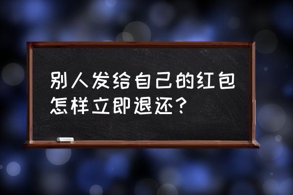 红包怎么立刻退回 别人发给自己的红包怎样立即退还？