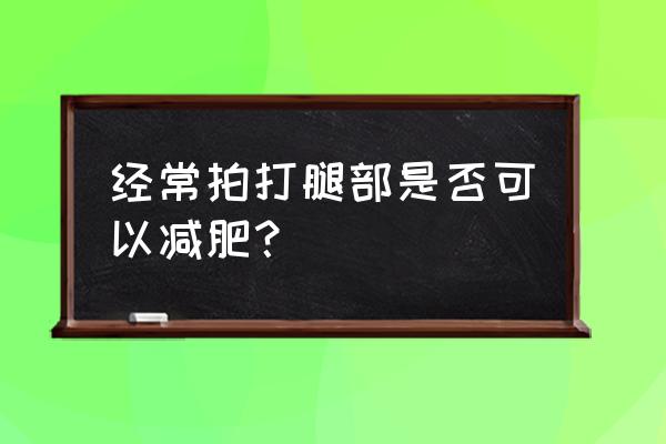 瘦小腿部赘肉最快的动作 经常拍打腿部是否可以减肥？