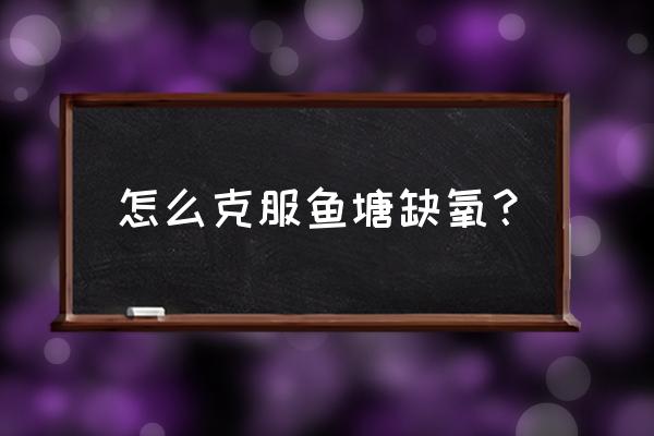 缺氧气压达到最大怎么解决 怎么克服鱼塘缺氧？