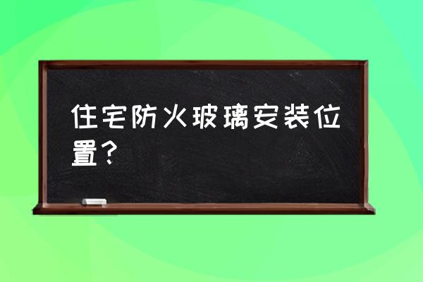 防火窗怎么设置保护层 住宅防火玻璃安装位置？