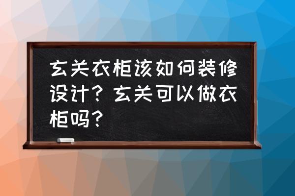 怎么选购小户型衣柜 玄关衣柜该如何装修设计？玄关可以做衣柜吗？