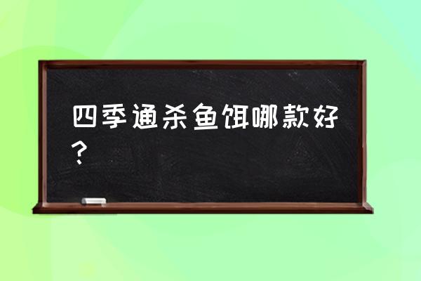 春季鱼饵用什么味型 四季通杀鱼饵哪款好？